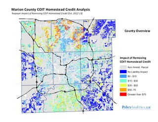 Marion County COIT Homestead Credit Analysis
Taxpayer Impact of Removing COIT Homestead Credit (Est. 2012-13)




                                                                      County Overview




                                                                   Impact of Removing
                                                                   COIT Homestead Credit
                                                                        Non Hmstd. Parcel
                                                                        No L iab ility Impact
                                                                        $0 - $10
                                                                        $10 - $30

                                                                        $30 - $50
                                                                        $50 -70
                                                                        Greate r than $70
 