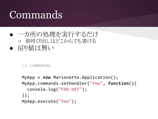 Commands
● 一カ所の処理を実行するだけ
○ ※呼び出しはどこからでも書ける
● 戻り値は無い
 