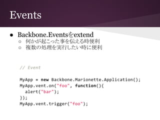 Events
● Backbone.Eventsをextend
○ 何かが起こった事を伝える時便利
○ 複数の処理を実行したい時に便利
 