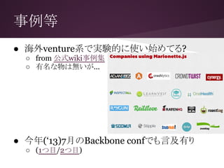 事例等
● 海外venture系で実験的に使い始めてる?
○ from 公式wiki事例集
○ 有名な物は無いが...
● 今年(‘13)7月のBackbone confでも言及有り
○ (1つ目/2つ目)
 
