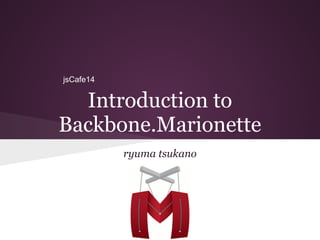 Introduction to
Backbone.Marionette
ryuma tsukano
jsCafe14
 