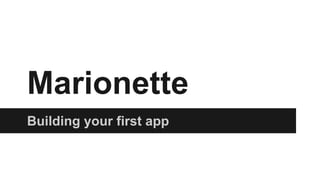 Marionette
Building your first app
 
