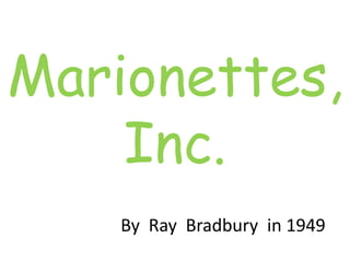 Marionettes,
Inc.
By Ray Bradbury in 1949
 