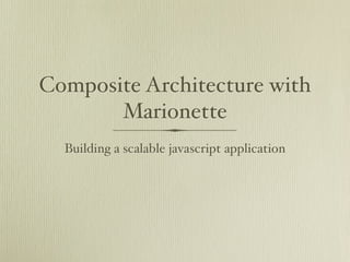 Composite Architecture with
       Marionette
  Building a scalable javascript application
 