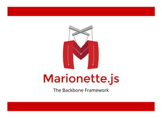 Marionette.jsMarionette.js
The Backbone Framework
 