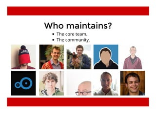 Who maintains?Who maintains?
The core team.
The community.
 