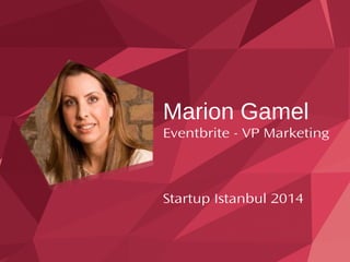 Marion Gamel 
Eventbrite - VP Marketing 
Startup Istanbul 2014 
 