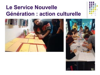 Le Service Nouvelle
Génération : action culturelle
 