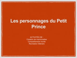 Les personnages du Petit
Prince
ACTIVITÉS DE :
Création de marionnettes
Compréhension écrite
Recréation littéraire
 