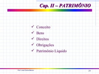Cap. II – PATRIMÔNIO



                     Conceito
                     Bens
                     Direitos
                     Obrigações
                     Patrimônio Líquido



Prof. José Carlos Marion
                                              24
 