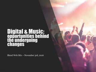 Digital & Music:
opportunities behind
the undergoing
changes
Blend Web Mix – November 3rd, 2016
 