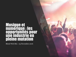Musique et
numérique : les
opportunités pour
une industrie en
pleine mutation
Blend Web Mix - 03 Novembre 2016
 