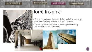 Por un rápido crecimiento de la ciudad aumento el
costo del suelo y se busco la verticalidad
 Una de las construcciones mas significativas y
emblemáticas de la CDMX
Vida y Premios Conservatorio Torre Insignia Torres Satélite
 
