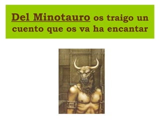 Del Minotauro os traigo un
cuento que os va ha encantar
 