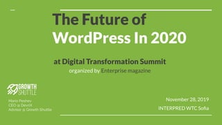 The Future of
WordPress In 2020
Mario Peshev
CEO @ DevriX
Advisor @ Growth Shuttle
November 28, 2019
INTERPRED WTC Soﬁa
at Digital Transformation Summit
organized by Enterprise magazine
 