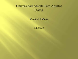 Universidad Abierta Para Adultos
UAPA
Mario D Mesa
14-6973
 
