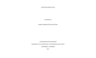 GESTIÓN DE PROYECTOS
Presentado por:
MARIO ANDRES QUEVEDO OVIEDO
UNIVERSIDAD DE SANTANDER
MAESTRIA EN LA GESTION DE LA TECNOLOGIA EDUCATIVA
CHAPARRAL, COLOMBIA
2015