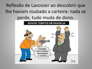 Reflexão de Lavoisier ao descobrir que lhe haviam roubado a carteira: nada se perde, tudo muda de dono.