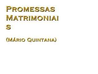 Promessas
Matrimoniai
s
(Mário Quintana)
 