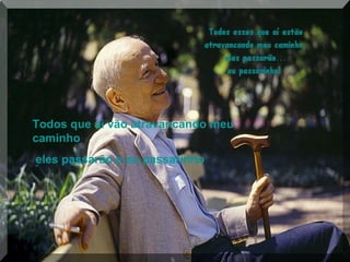 Todos que ai vão atravancando meu
caminho
eles passarão e eu passarinho
 