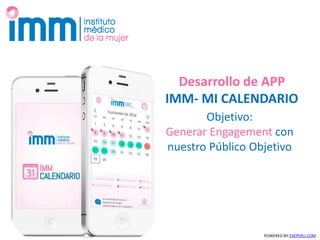 Desarrollo de APP
IMM- MI CALENDARIO
POWERED BY EXEPERU.COM
Objetivo:
Generar Engagement con
nuestro Público Objetivo
 