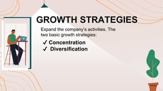 GROWTH STRATEGIES
Expand the company’s activities. The
two basic growth strategies:
✔️ Concentration
✔️ Diversification
 
