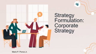 Strategy
Formulation:
Corporate
Strategy
Mario P. Ponce Jr.
 