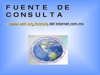 FUENTE   DE CONSULTA www.wiki.org./historia  del internet.com.mx 