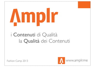 www.amplr.me
i Contenuti di Qualità
la Qualità dei Contenuti
Fashion Camp 2013
 