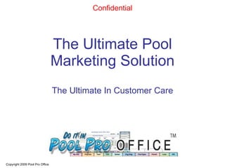The Ultimate Pool Marketing Solution The Ultimate In Customer Care Copyright 2009 Pool Pro Office   Confidential 