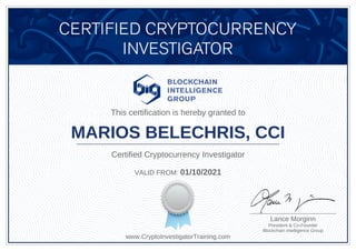 Lance Morginn
President & Co-Founder
Blockchain Intelligence Group
This certification is hereby granted to
MARIOS BELECHRIS, CCI
Certified Cryptocurrency Investigator
VALID FROM: 01/10/2021
www.CryptoInvestigatorTraining.com
 