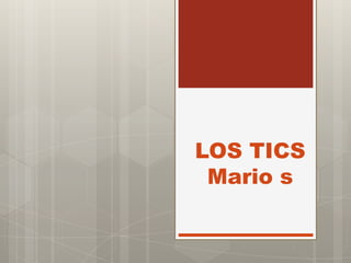 LOS TICS
Mario s
 