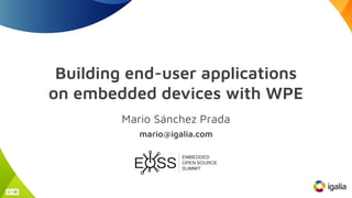 Building end-user applications
on embedded devices with WPE
Mario Sánchez Prada
mario@igalia.com
1 / 36
 