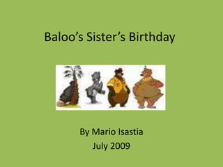 Baloo’s Sister’s Birthday By Mario Isastia July 2009 