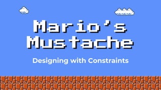 Mario’s
Mustache
Designing with Constraints
 