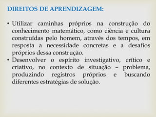 DIREITOS DE APRENDIZAGEM:
• Utilizar caminhas próprios na construção do
conhecimento matemático, como ciência e cultura
co...