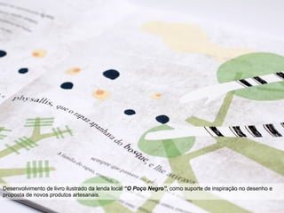 Desenvolvimento de livro ilustrado da lenda local “O Poço Negro”, como suporte de inspiração no desenho e
proposta de novos produtos artesanais.
 