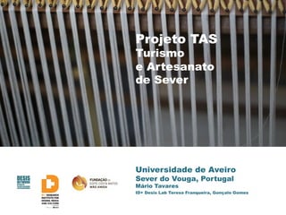 Universidade de Aveiro
Sever do Vouga, Portugal
Mário Tavares
ID+ Desis Lab Teresa Franqueira, Gonçalo Gomes
Projeto TAS
Turismo
e Artesanato
de Sever
 