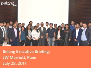 Belong Executive Briefing:
JW Marriott, Pune
July 28, 2017
 