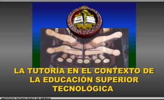 INSTITUTO TECNOLÓGICO DE MÉRIDA
LA TUTORÍA EN EL CONTEXTO DELA TUTORÍA EN EL CONTEXTO DE
LA EDUCACIÓN SUPERIORLA EDUCACIÓN SUPERIOR
TECNOLÓGICATECNOLÓGICA
 