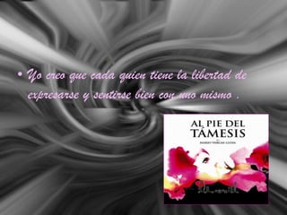 • Yo creo que cada quien tiene la libertad de
expresarse y sentirse bien con uno mismo .
 