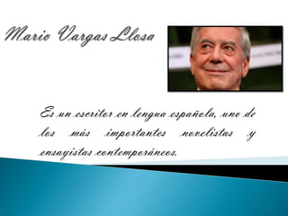 Mario Vargas Llosa Es un escritor en lengua española, uno de los más importantes novelistas y ensayistas contemporáneos. 