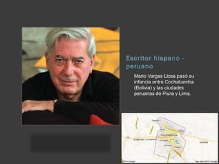 Escritor hispano -
peruano
Mario Vargas Llosa pasó su
infancia entre Cochabamba
(Bolivia) y las ciudades
peruanas de Piura y Lima.
 