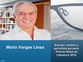 Mario Vargas Llosa
Escritor, político yEscritor, político y
periodista peruano.periodista peruano.
Premio Nobel dePremio Nobel de
Literatura 2010.Literatura 2010.
 