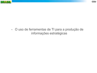 CGU




- O uso de ferramentas de TI para a produção de
             informações estratégicas
 