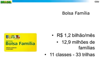 CGU




        Bolsa Família




   • R$ 1,2 bilhão/mês
     • 12,9 milhões de
                famílias
• 11 classes - 33 trilhas
 