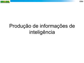 CGU




Produção de informações de
       inteligência
 