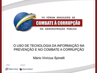 O USO DE TECNOLOGIA DA INFORMAÇÃO NA
PREVENÇÃO E NO COMBATE A CORRUPÇÃO

          Mário Vinícius Spinelli
 