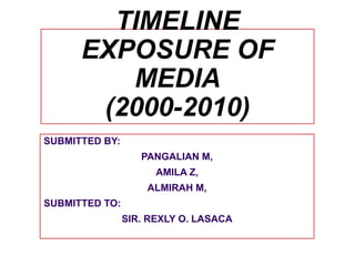 TIMELINE
EXPOSURE OF
MEDIA
(2000-2010)
SUBMITTED BY:
PANGALIAN M,
AMILA Z,
ALMIRAH M,
SUBMITTED TO:
SIR. REXLY O. LASACA
 
