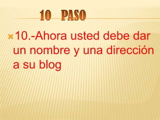 10.-Ahorausted debe dar
un nombre y una dirección
a su blog
 